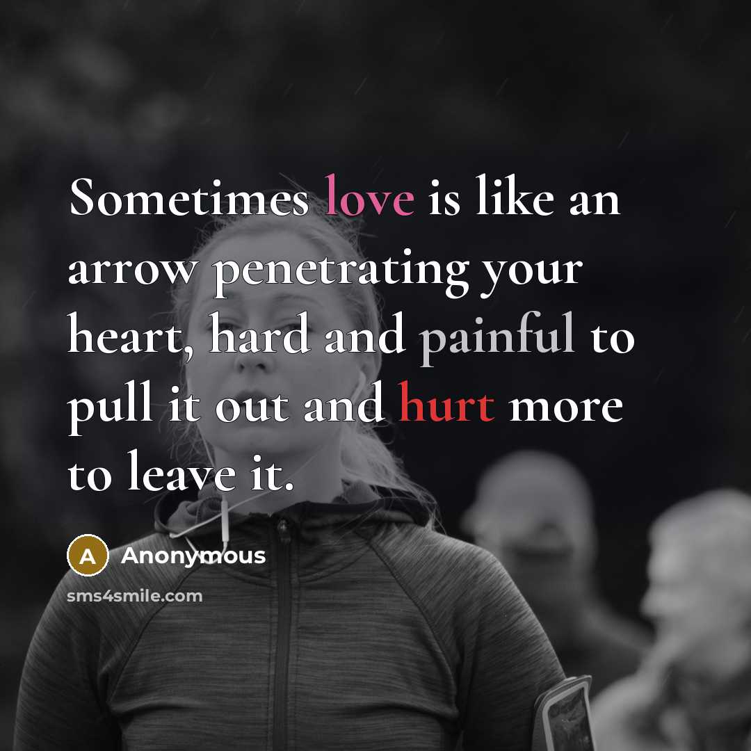 “Sometimes love is like an arrow penetrating your heart, hard and painful to pull it out and hurt more to leave it.” quote by Anonymous