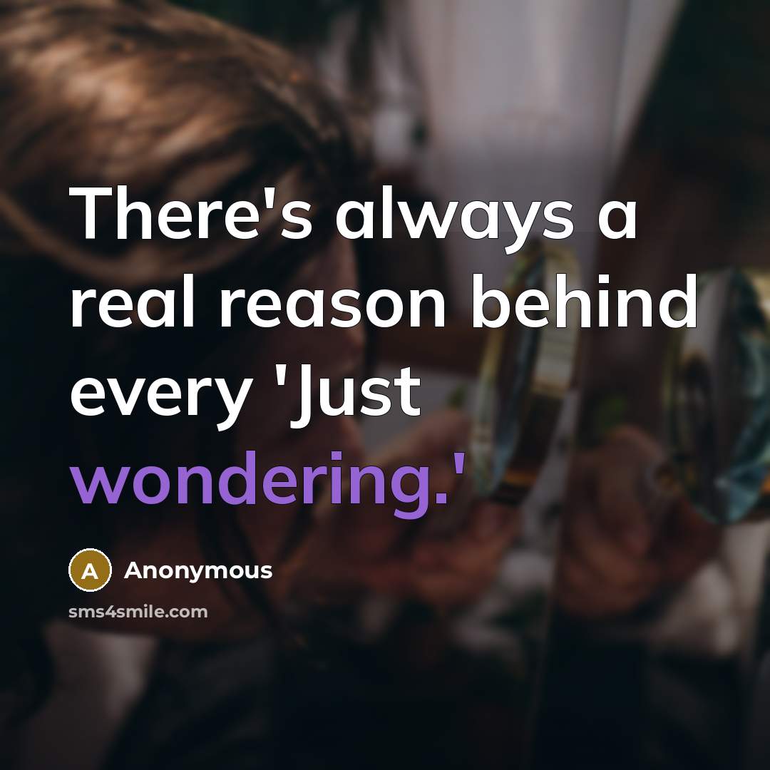 “There's always a real reason behind every 'Just wondering.'” quote by Anonymous