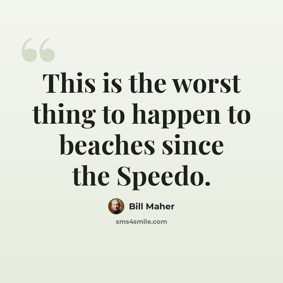 “This is the worst thing to happen to beaches since the Speedo.” quote by Bill Maher