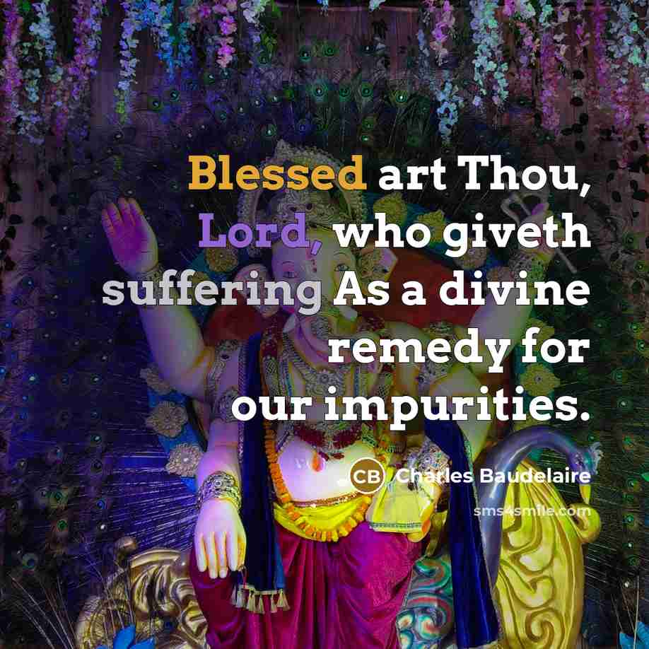 “Blessed art Thou, Lord, who giveth suffering As a divine remedy for our impurities.” quote by Charles Baudelaire