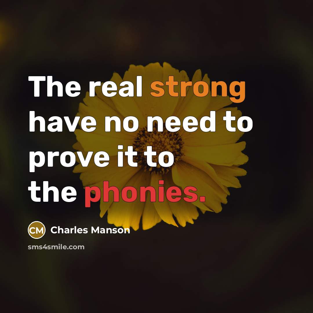 “The real strong have no need to prove it to the phonies.” quote by Charles Manson