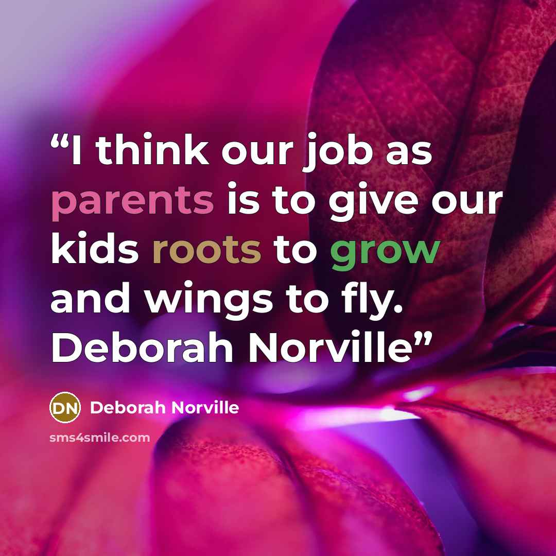 “I think our job as parents is to give our kids roots to grow and wings to fly. Deborah Norville” quote by Deborah Norville