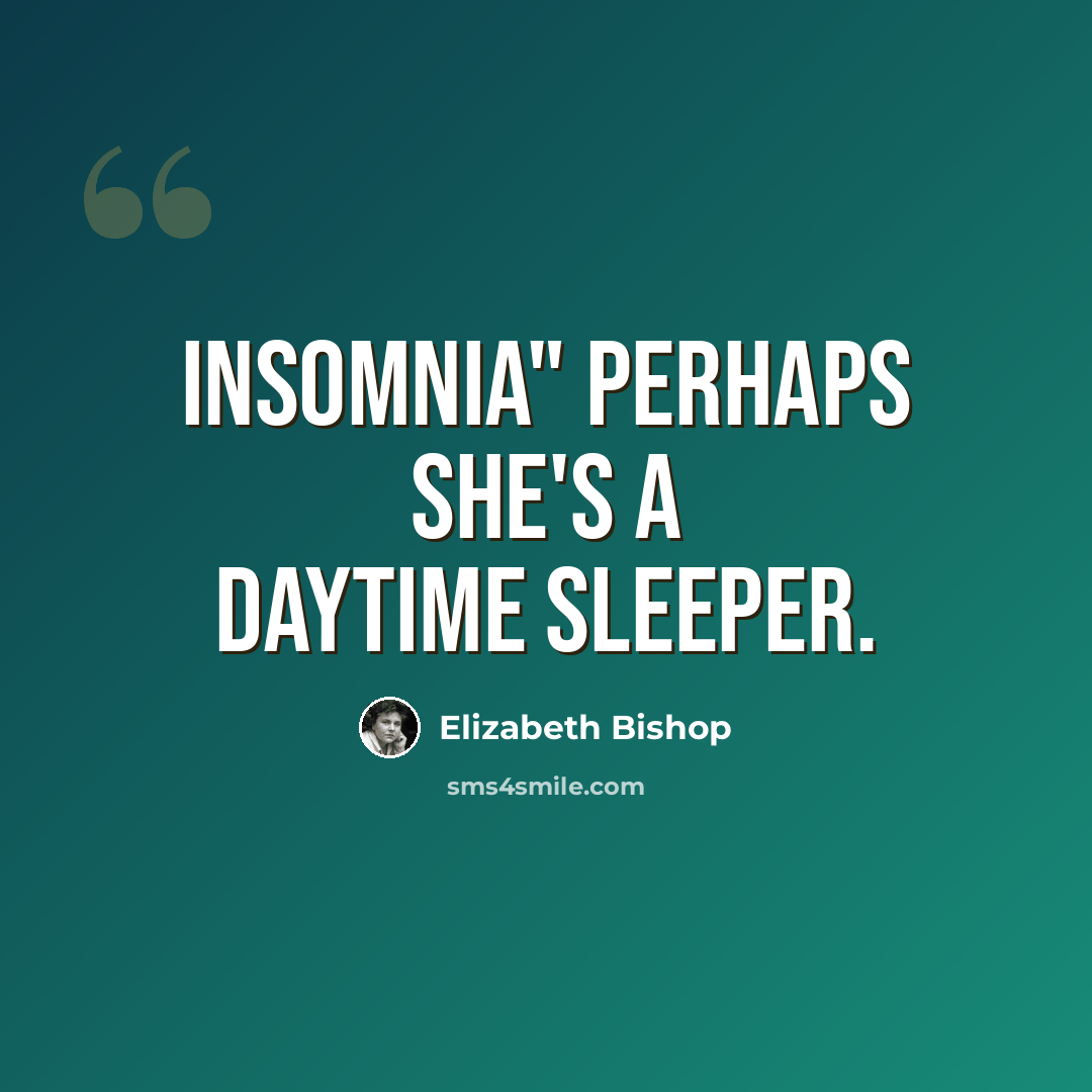 “Insomnia" perhaps she's a daytime sleeper.” quote by Elizabeth Bishop