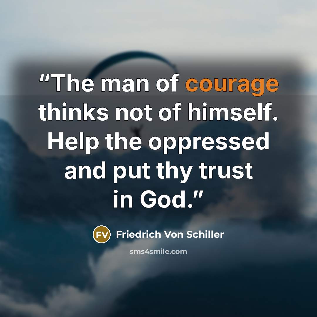 “The man of courage thinks not of himself. Help the oppressed and put thy trust in God.” quote by Friedrich von Schiller