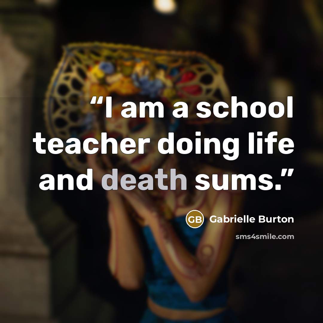 “I am a school teacher doing life and death sums.” quote by Gabrielle Burton