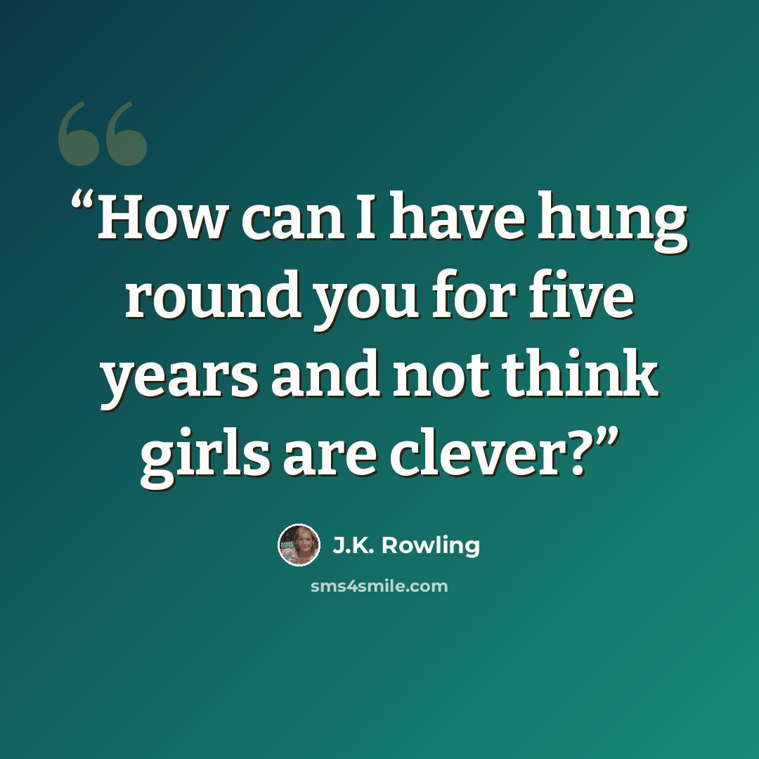 “How can I have hung round you for five years and not think girls are clever?” quote by J.K. Rowling