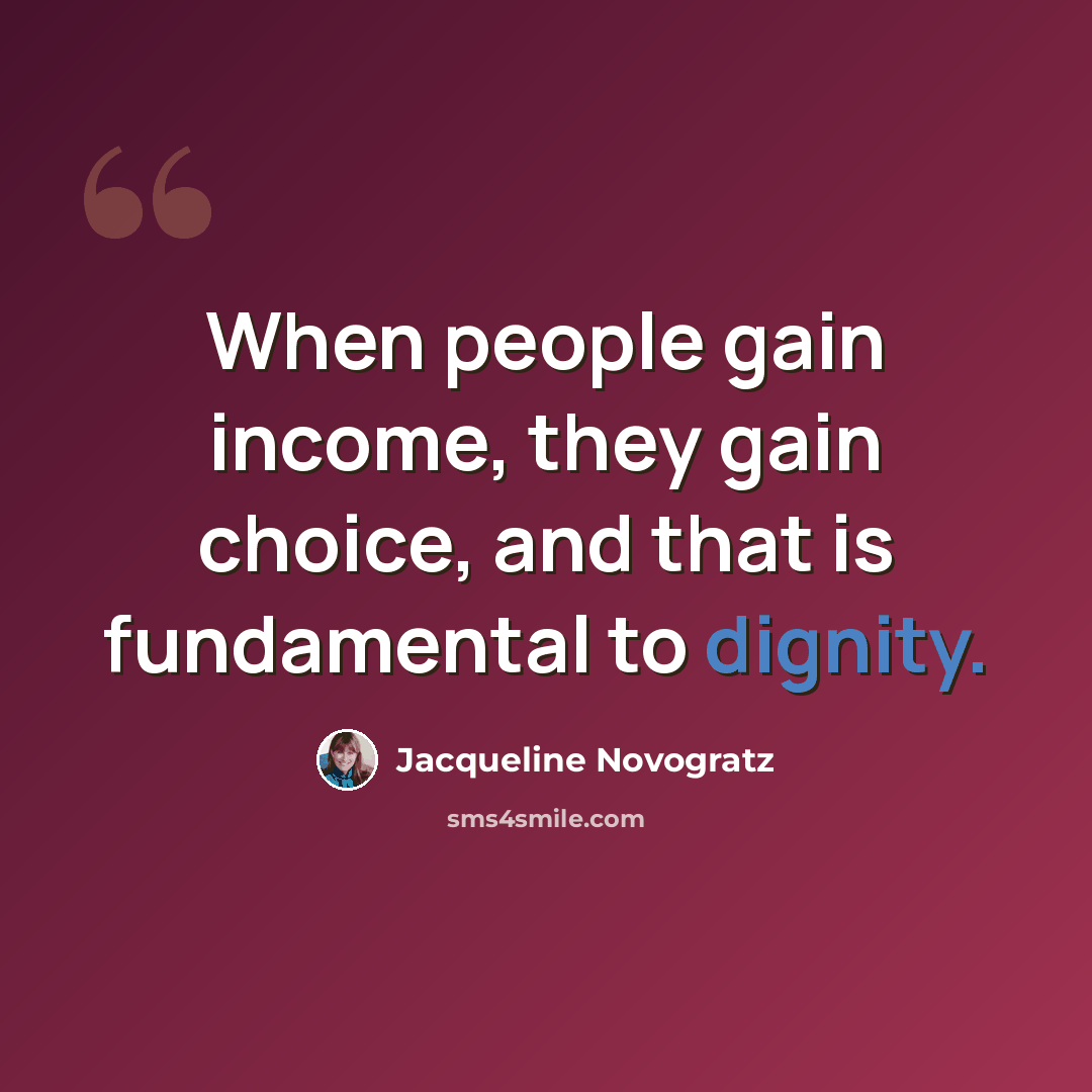 “When people gain income, they gain choice, and that is fundamental to dignity.” quote by Jacqueline Novogratz