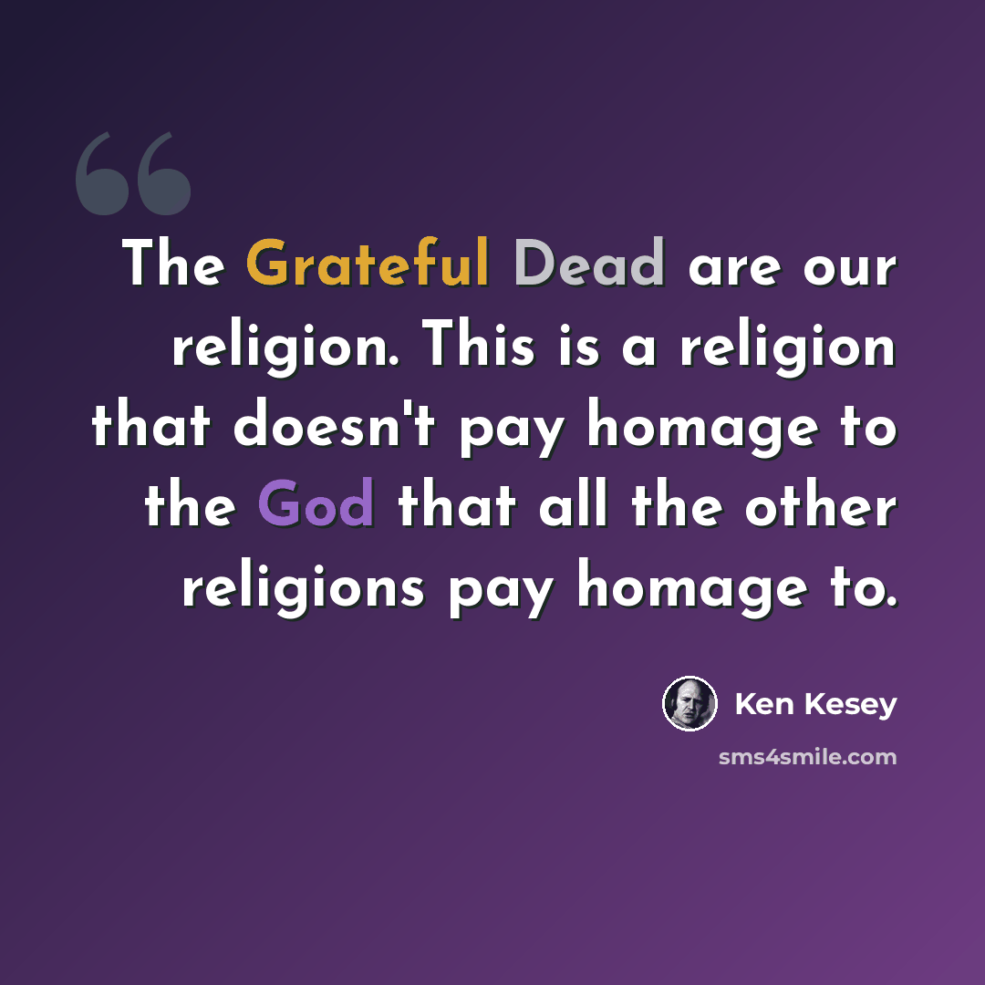 “The Grateful Dead are our religion. This is a religion that doesn't pay homage to the God that all the other religions pay homage to.” quote by Ken Kesey