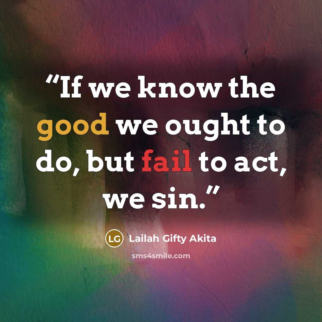 “If we know the good we ought to do, but fail to act, we sin.” quote by Lailah Gifty Akita