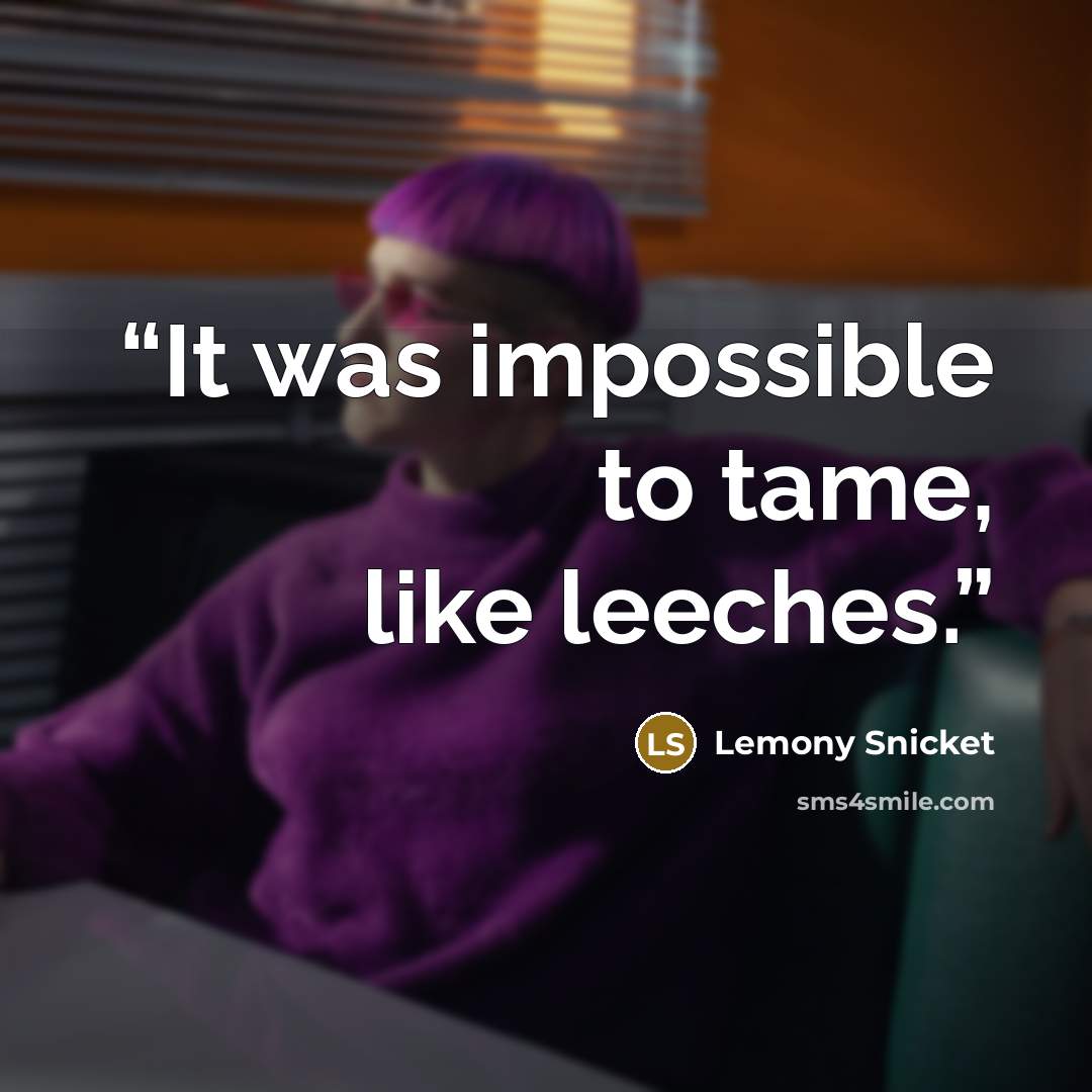 “It was impossible to tame, like leeches.” quote by Lemony Snicket
