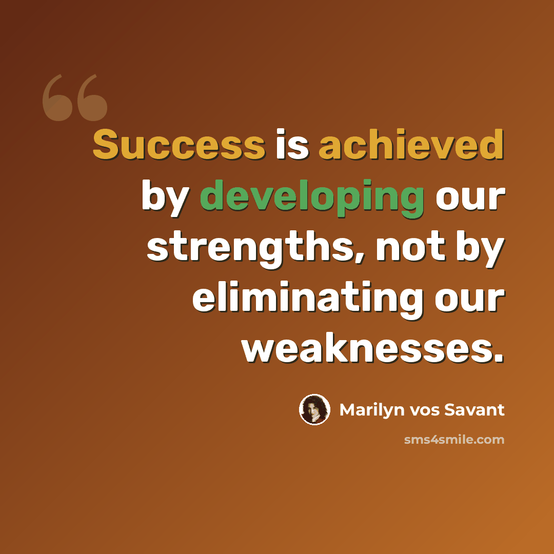 “Success is achieved by developing our strengths, not by eliminating our weaknesses.” quote by Marilyn vos Savant