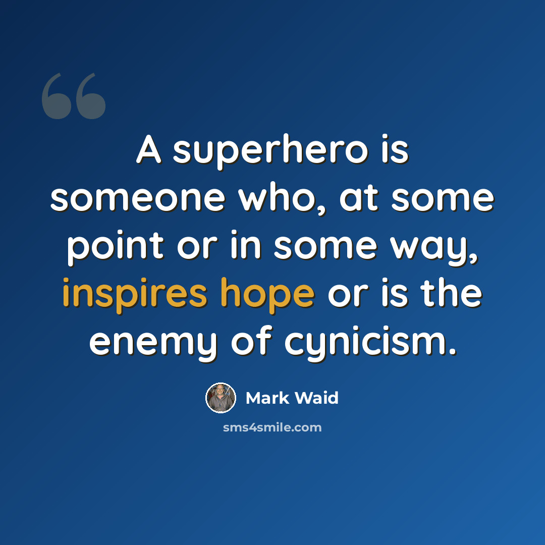 “A superhero is someone who, at some point or in some way, inspires hope or is the enemy of cynicism.” quote by Mark Waid