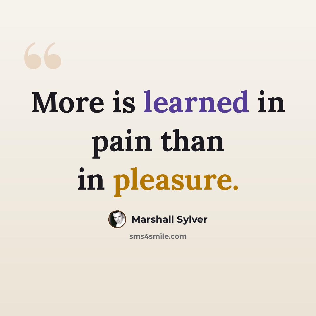 “More is learned in pain than in pleasure.” quote by Marshall Sylver
