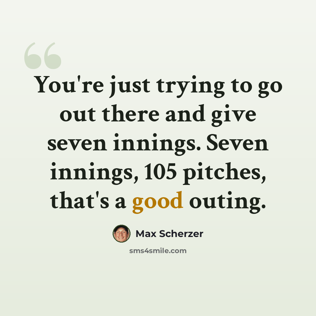 “You're just trying to go out there and give seven innings. Seven innings, 105 pitches, that's a good outing.” quote by Max Scherzer