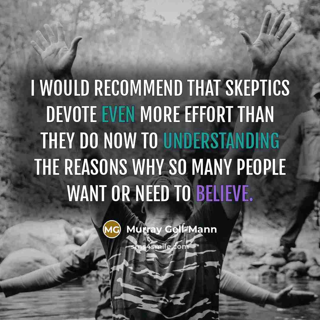 “I would recommend that skeptics devote even more effort than they do now to understanding the reasons why so many people want or need to believe.” quote by Murray Gell-Mann