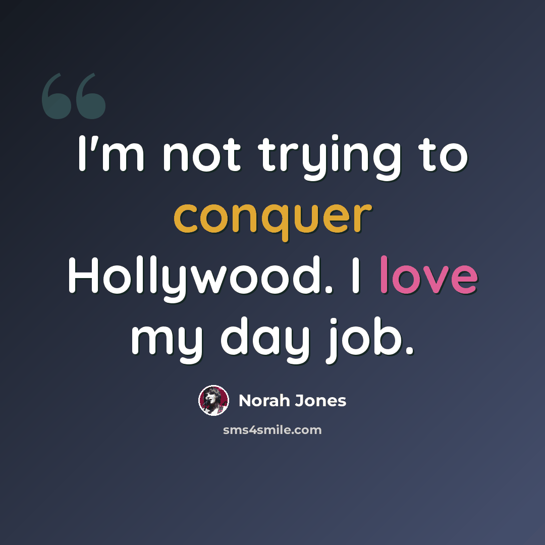 “I'm not trying to conquer Hollywood. I love my day job.” quote by Norah Jones