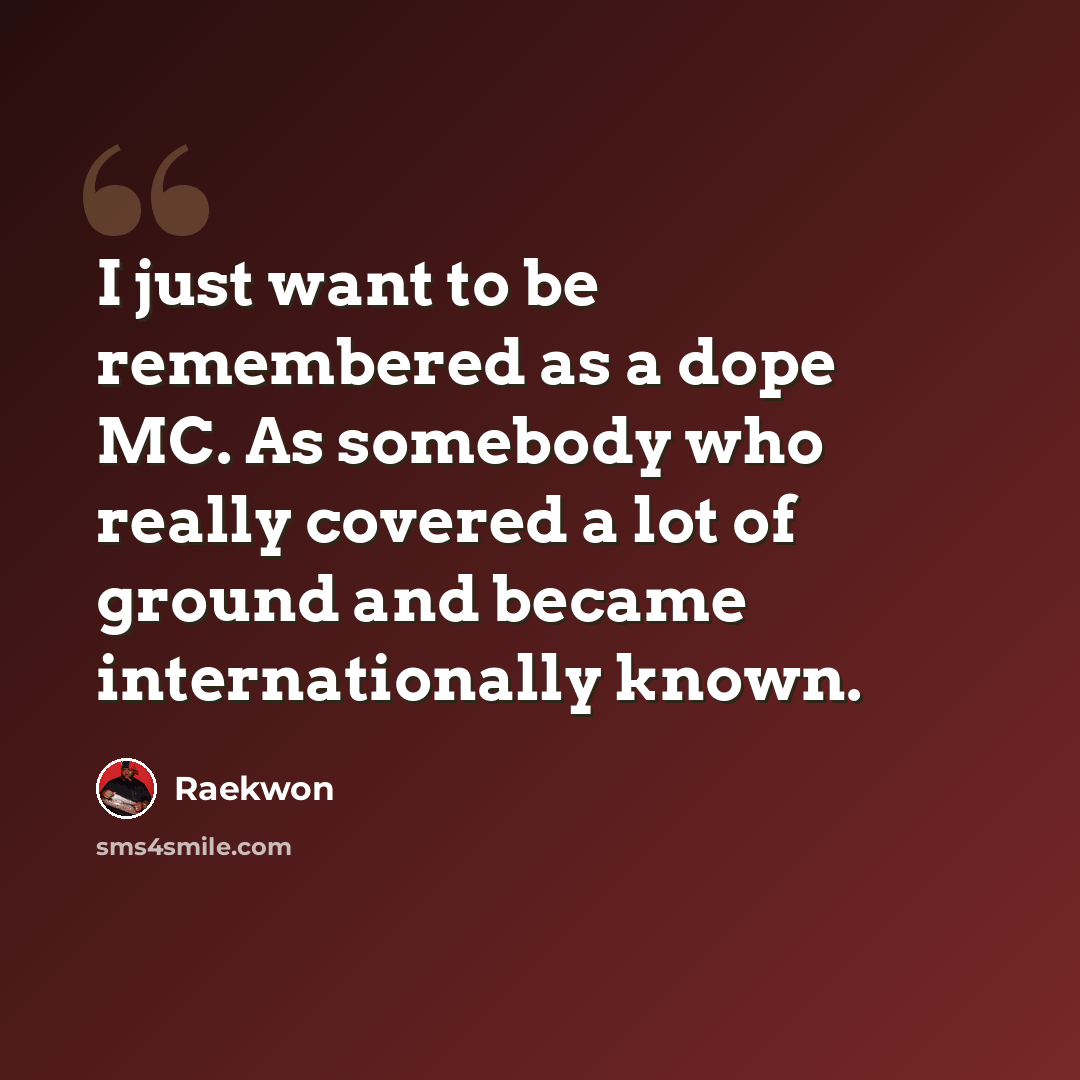 “I just want to be remembered as a dope MC. As somebody who really covered a lot of ground and became internationally known.” quote by Raekwon