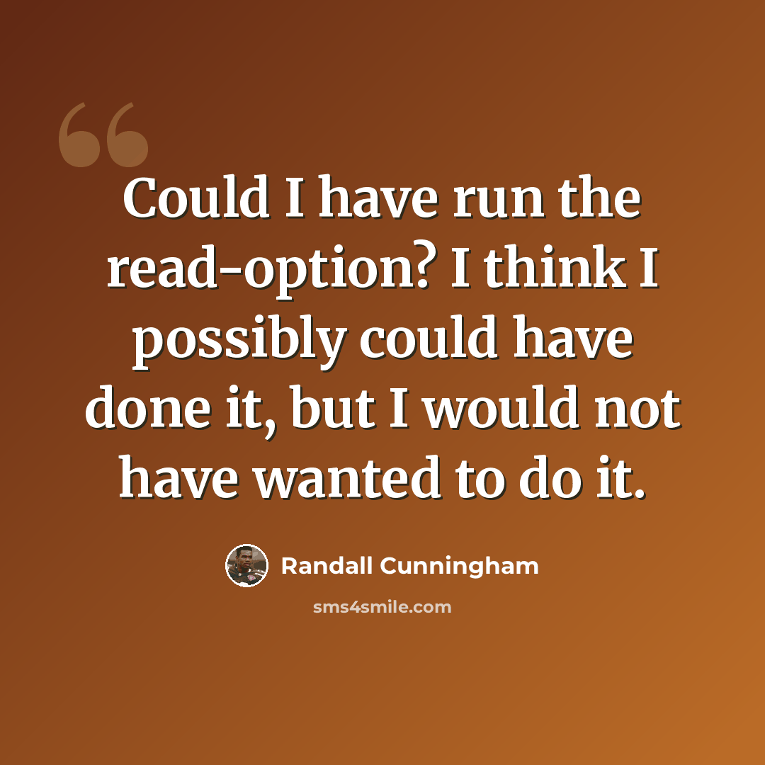 “Could I have run the read-option? I think I possibly could have done it, but I would not have wanted to do it.” quote by Randall Cunningham