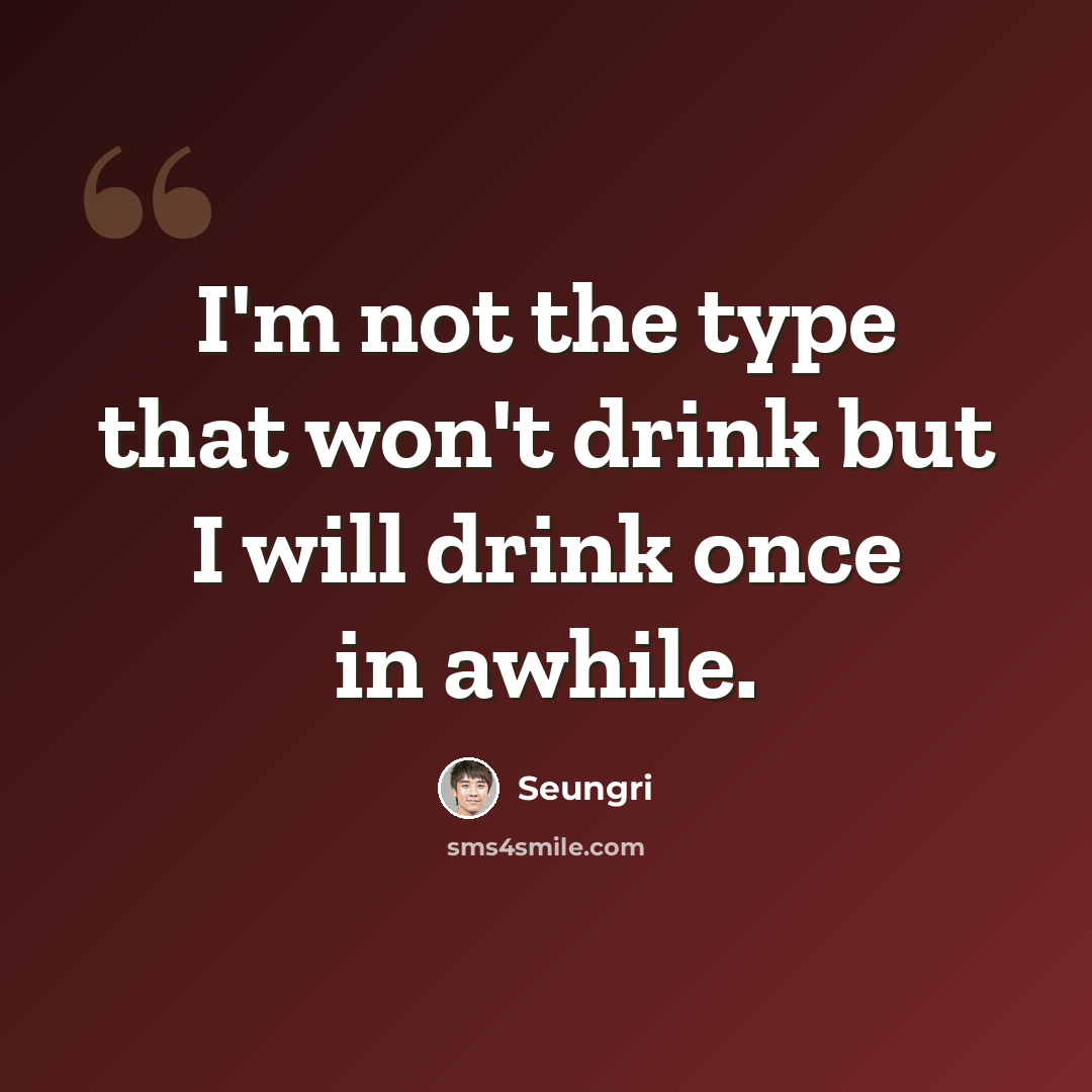 “I'm not the type that won't drink but I will drink once in awhile.” quote by Seungri