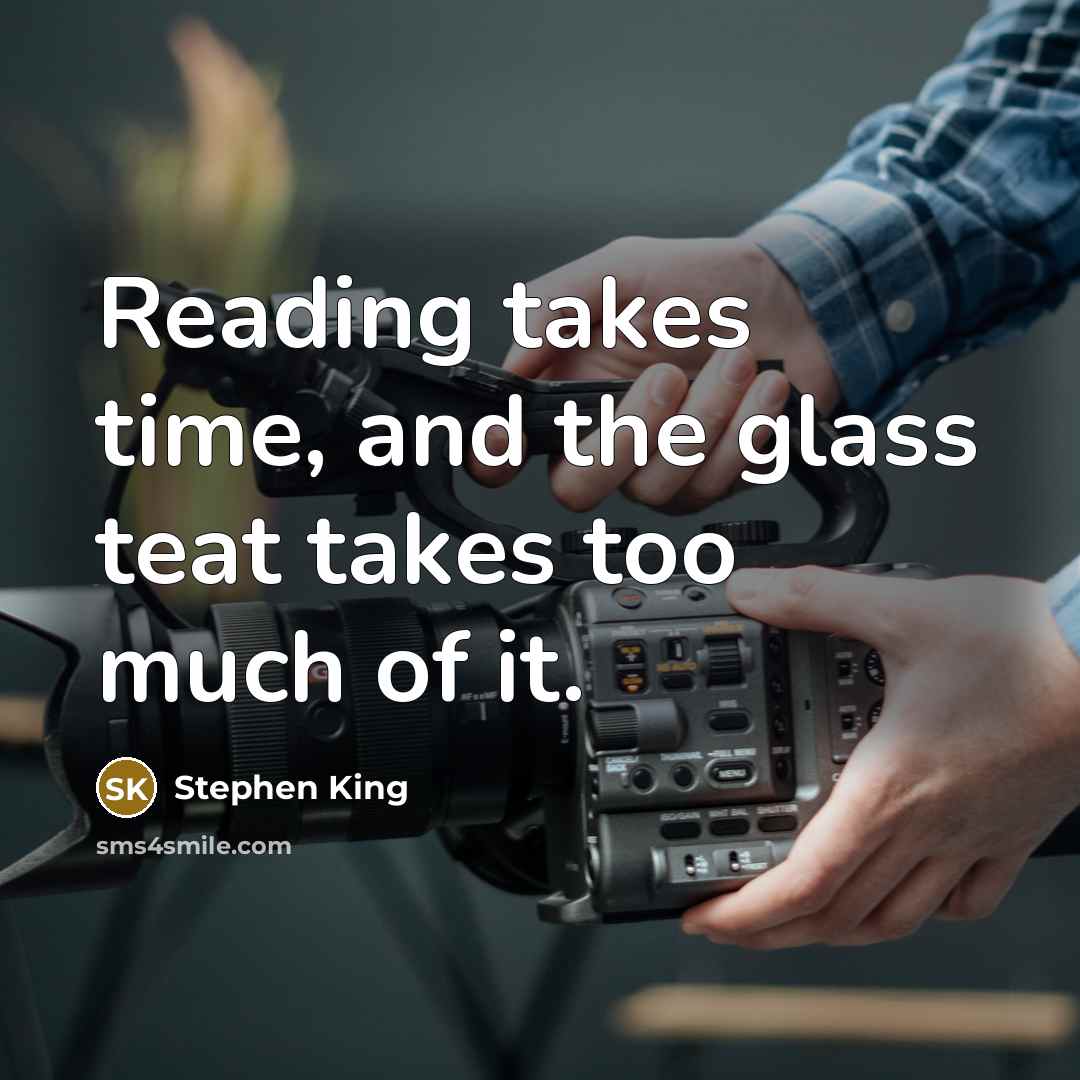 “Reading takes time, and the glass teat takes too much of it.” quote by Stephen King