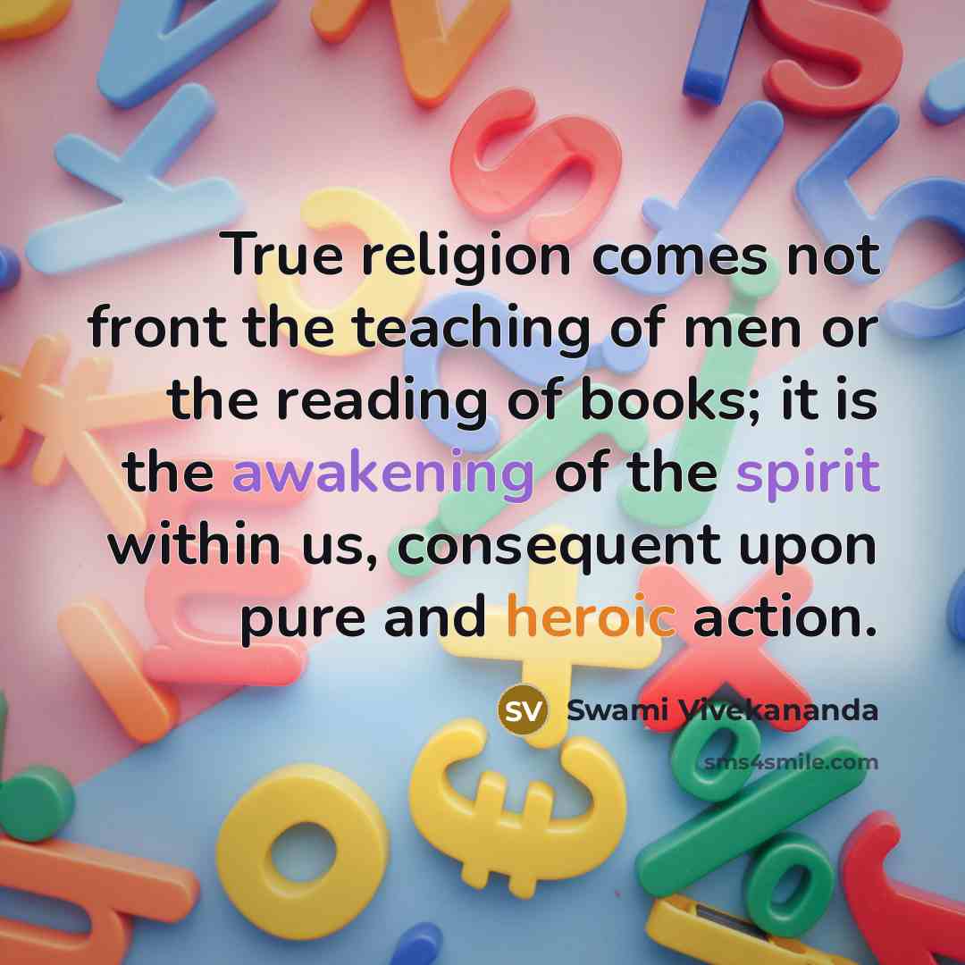 “True religion comes not front the teaching of men or the reading of books; it is the awakening of the spirit within us, consequent upon pure and heroic action.” quote by Swami Vivekananda