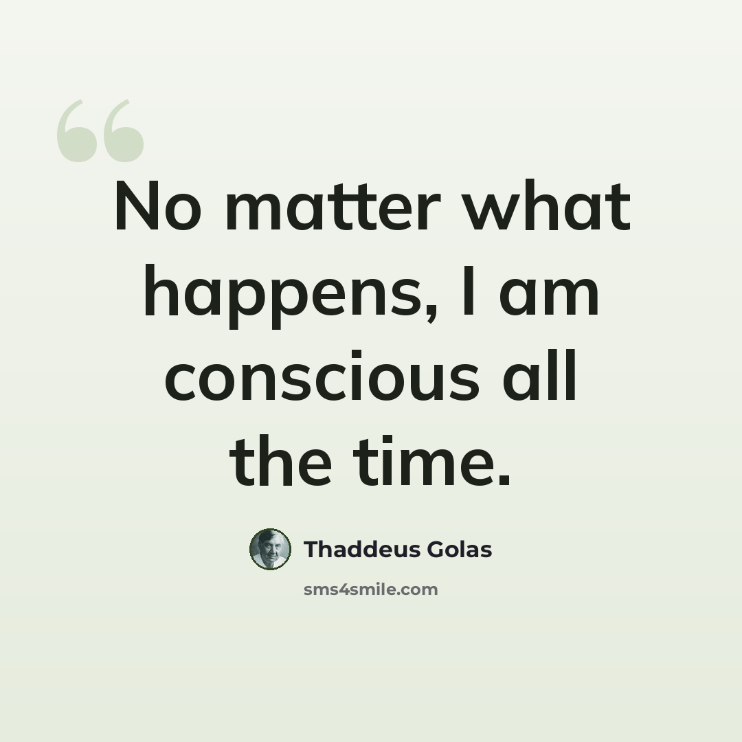 “No matter what happens, I am conscious all the time.” quote by Thaddeus Golas