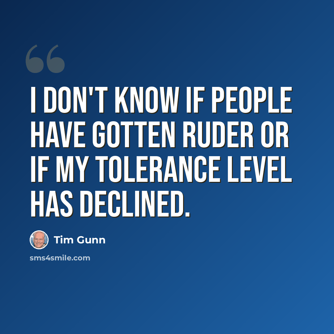 “I don't know if people have gotten ruder or if my tolerance level has declined.” quote by Tim Gunn