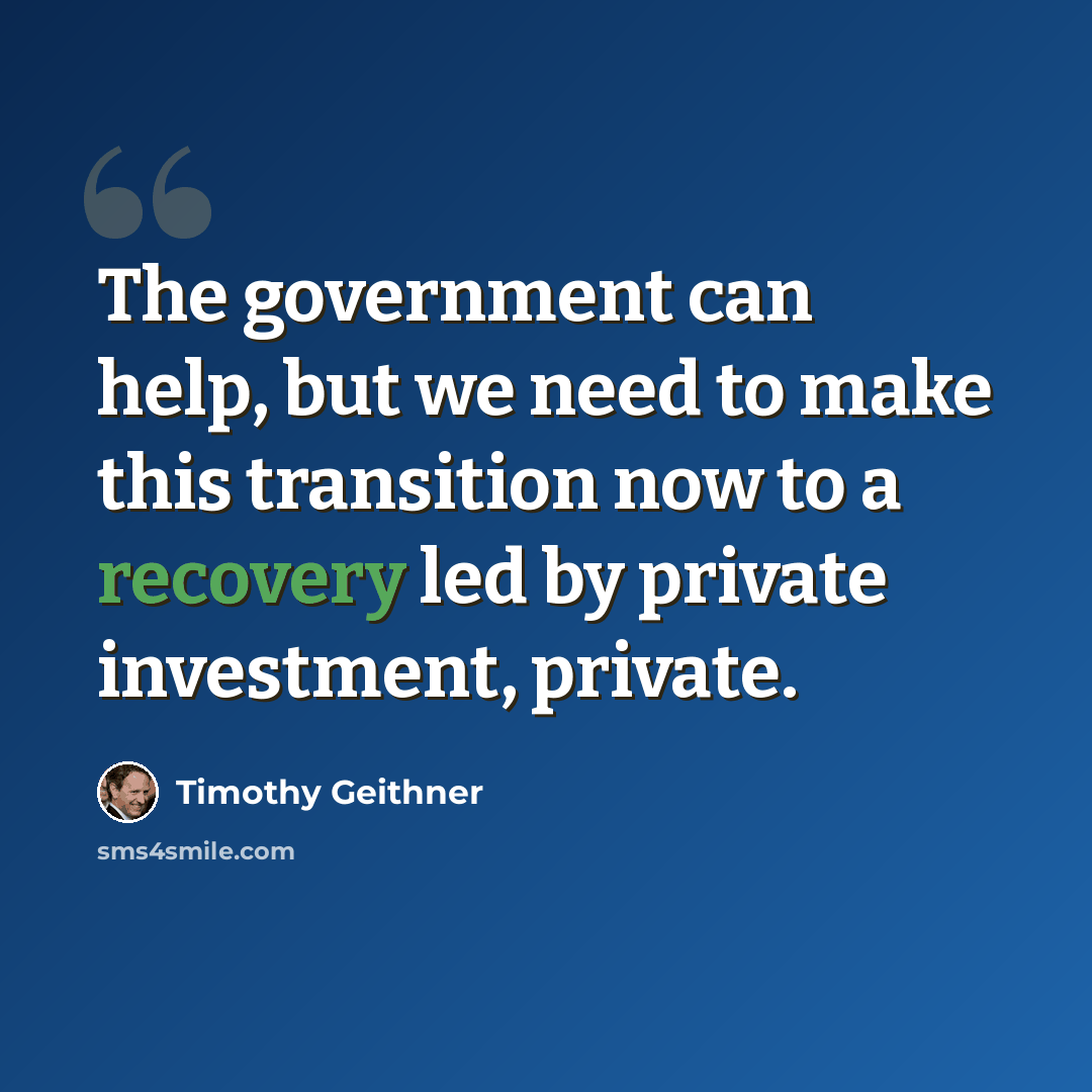 “The government can help, but we need to make this transition now to a recovery led by private investment, private.” quote by Timothy Geithner
