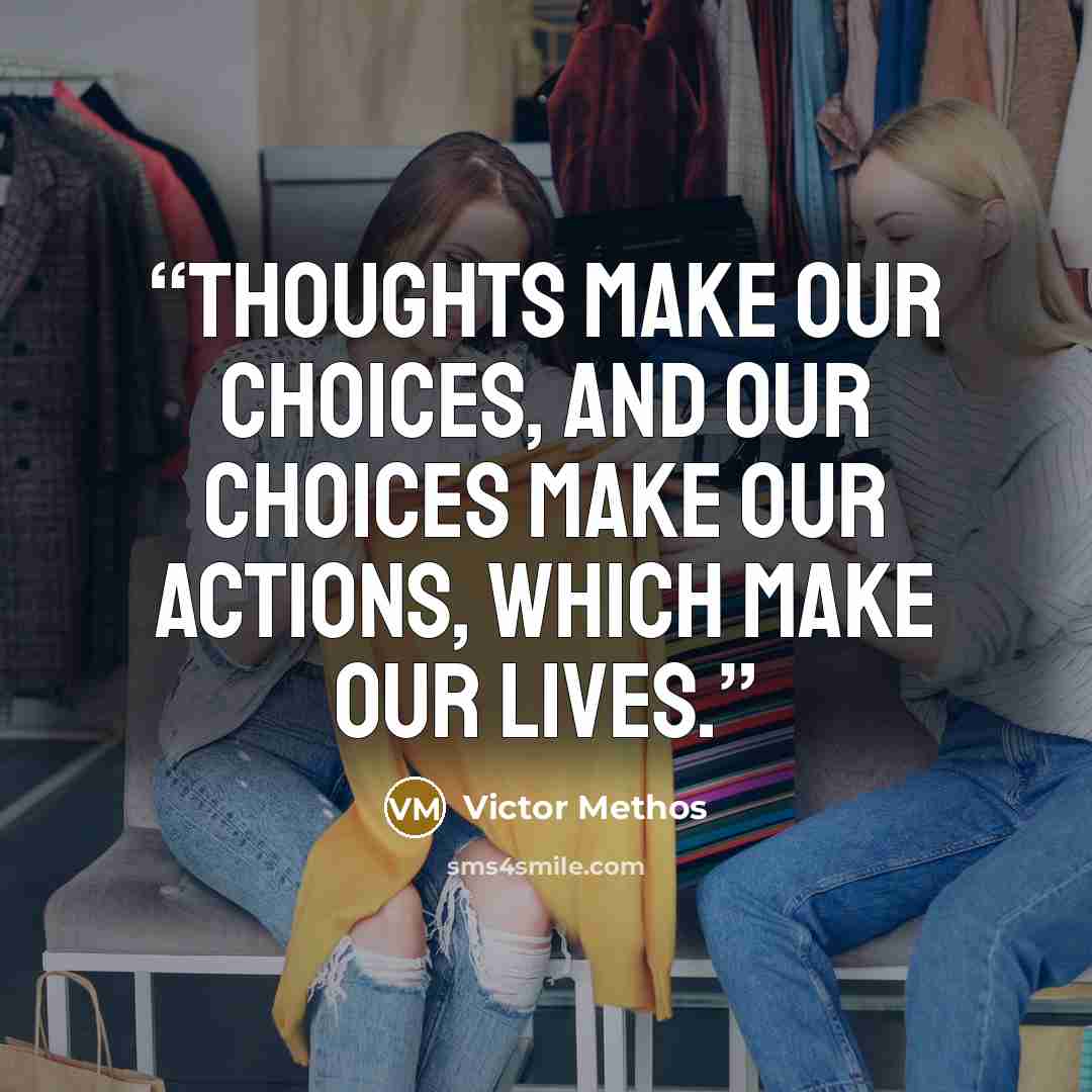 “Thoughts make our choices, and our choices make our actions, which make our lives.” quote by Victor Methos