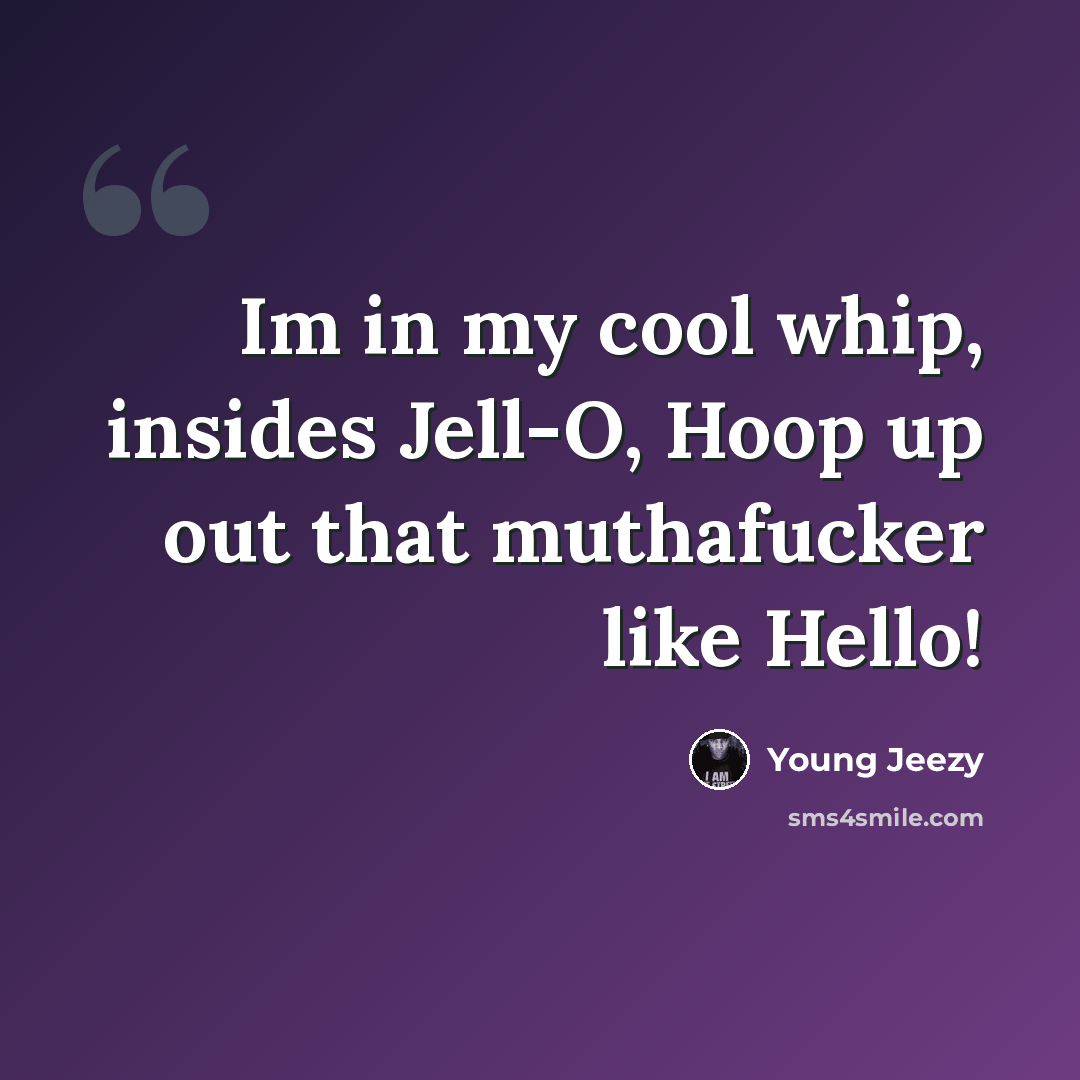 “Im in my cool whip, insides Jell-O, Hoop up out that muthafucker like Hello!” quote by Young Jeezy