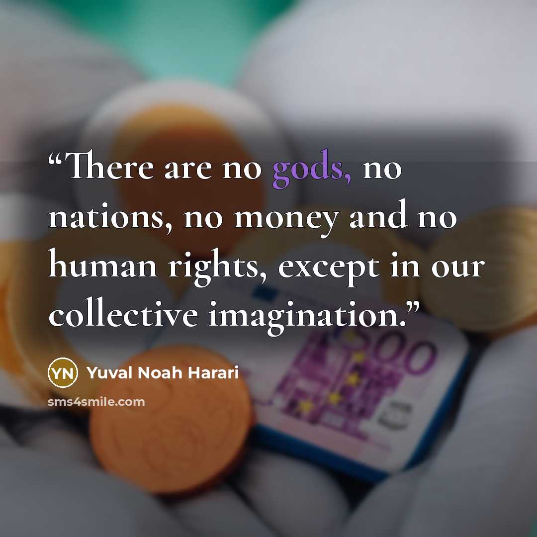 “There are no gods, no nations, no money and no human rights, except in our collective imagination.” quote by Yuval Noah Harari