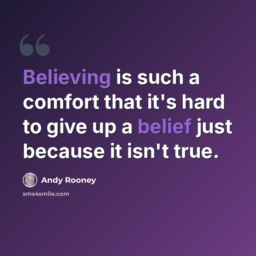 “Believing is such a comfort that it's hard to give up a belief just because it isn't true.” quote by Andy Rooney