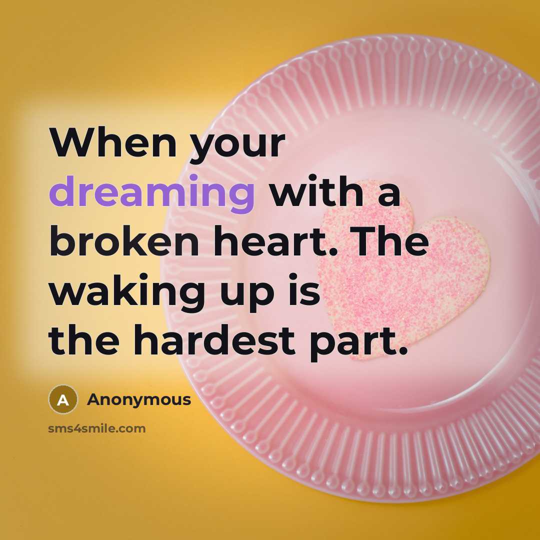 “When your dreaming with a broken heart. The waking up is the hardest part.” quote by Anonymous