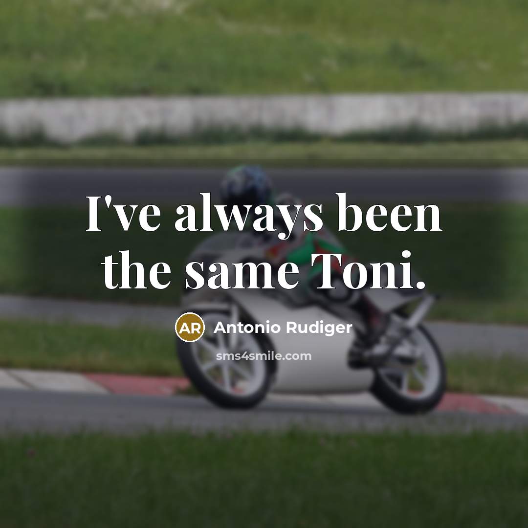 “I've always been the same Toni.” quote by Antonio Rudiger