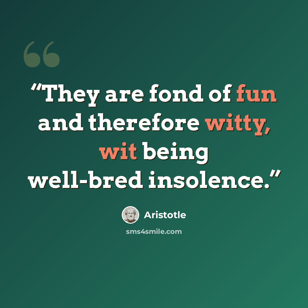 “They are fond of fun and therefore witty, wit being well-bred insolence.” quote by Aristotle