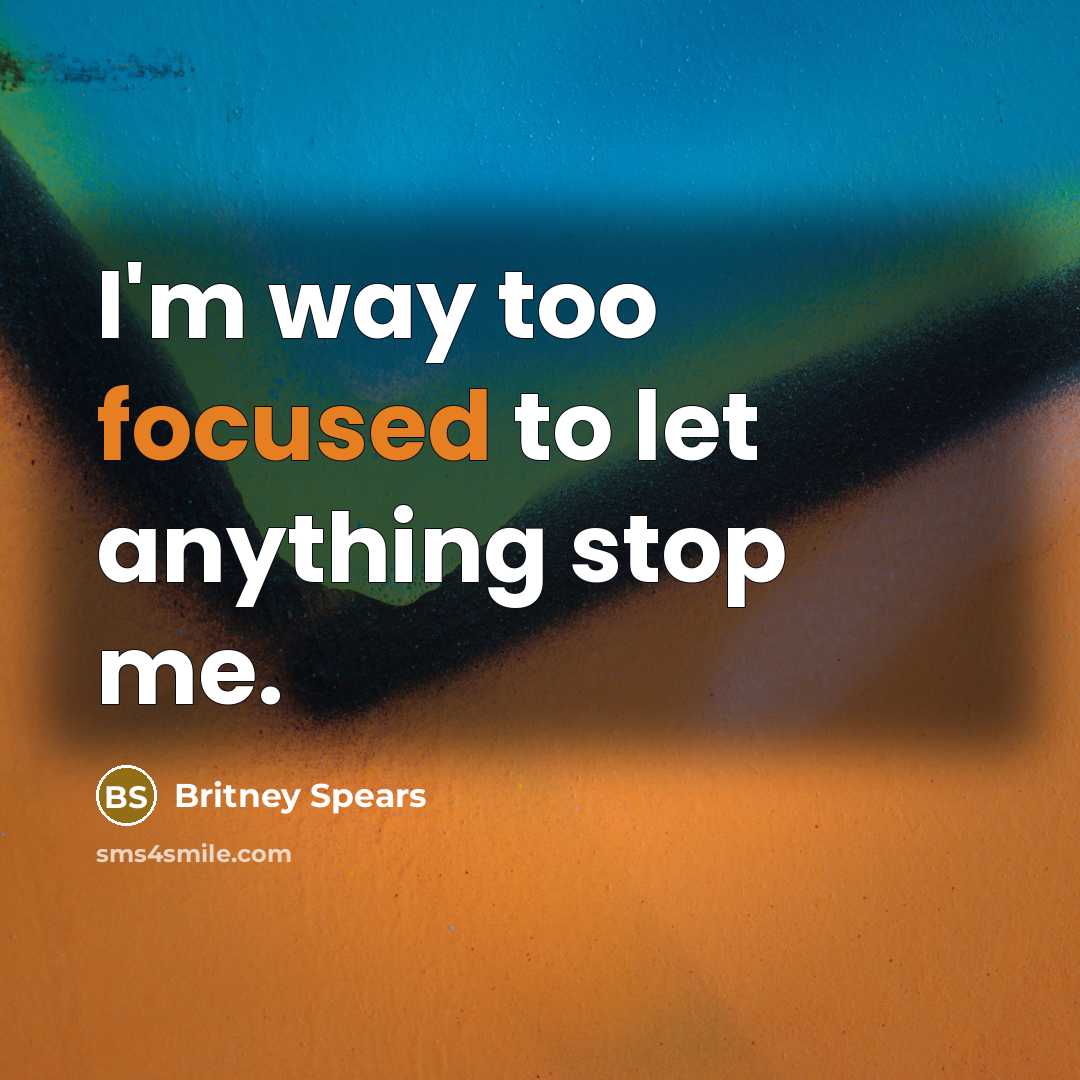 “I'm way too focused to let anything stop me.” quote by Britney Spears