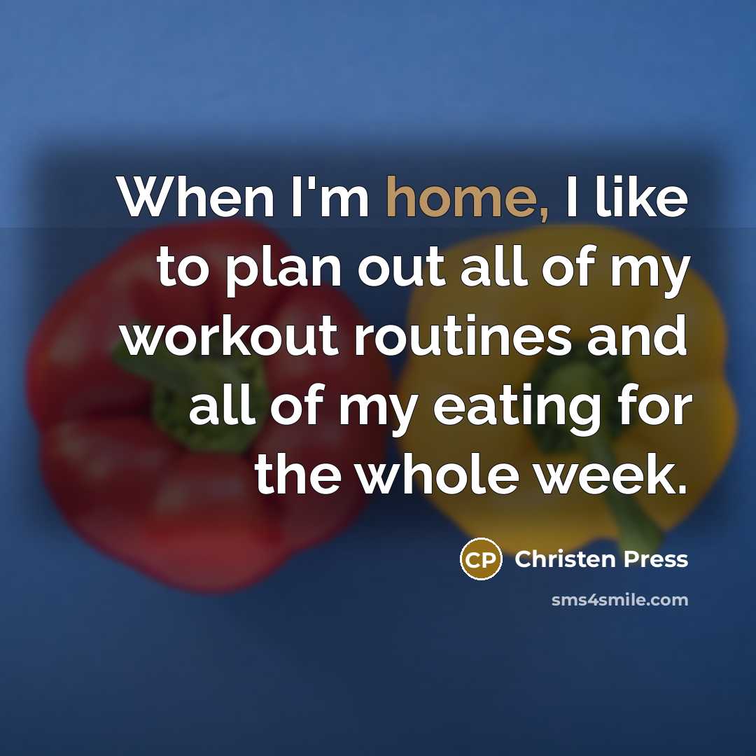 “When I'm home, I like to plan out all of my workout routines and all of my eating for the whole week.” quote by Christen Press