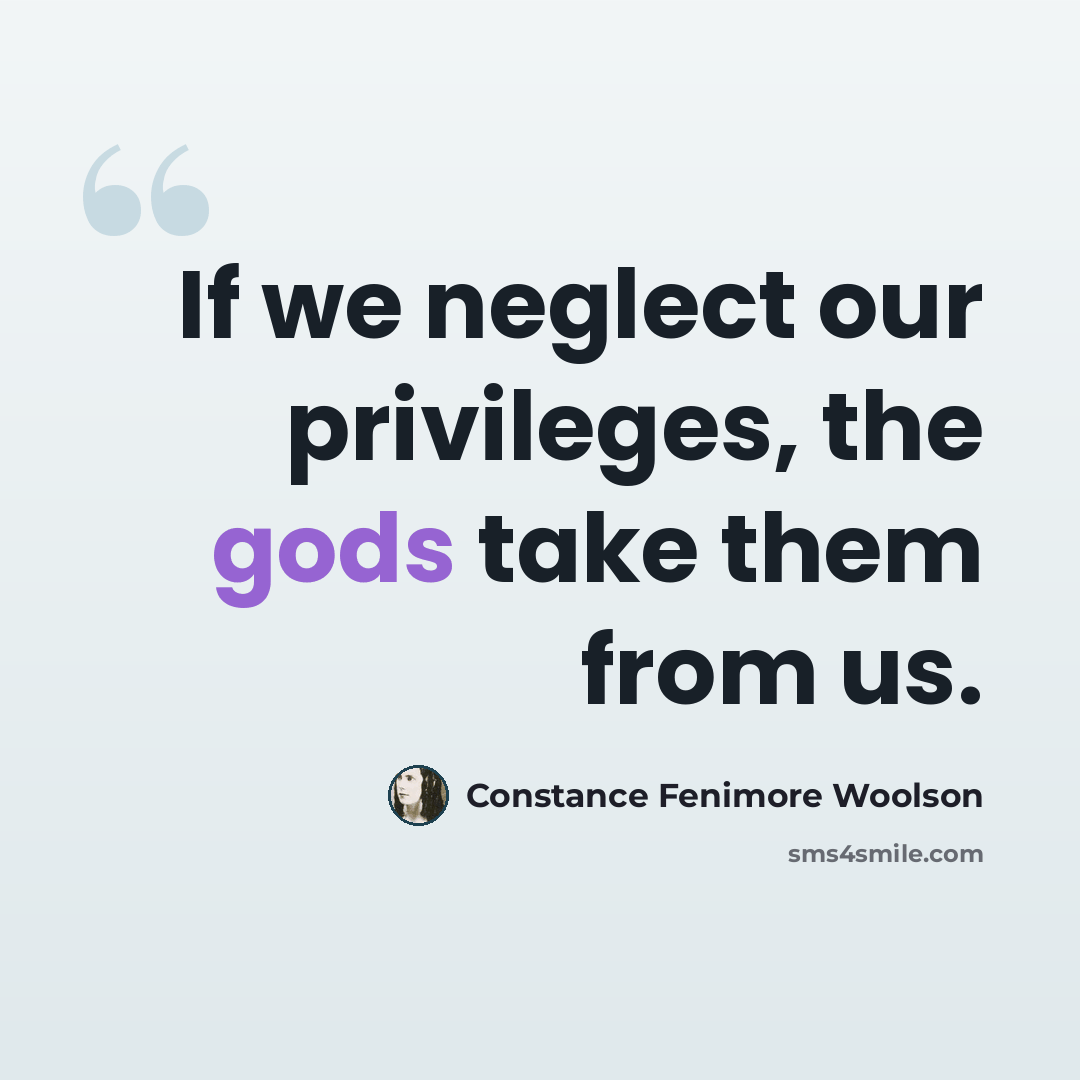 “If we neglect our privileges, the gods take them from us.” quote by Constance Fenimore Woolson