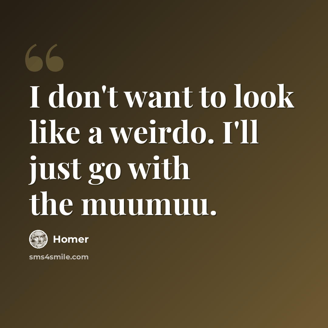 “I don't want to look like a weirdo. I'll just go with the muumuu.” quote by Homer