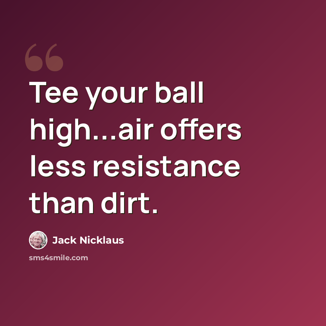 “Tee your ball high...air offers less resistance than dirt.” quote by Jack Nicklaus