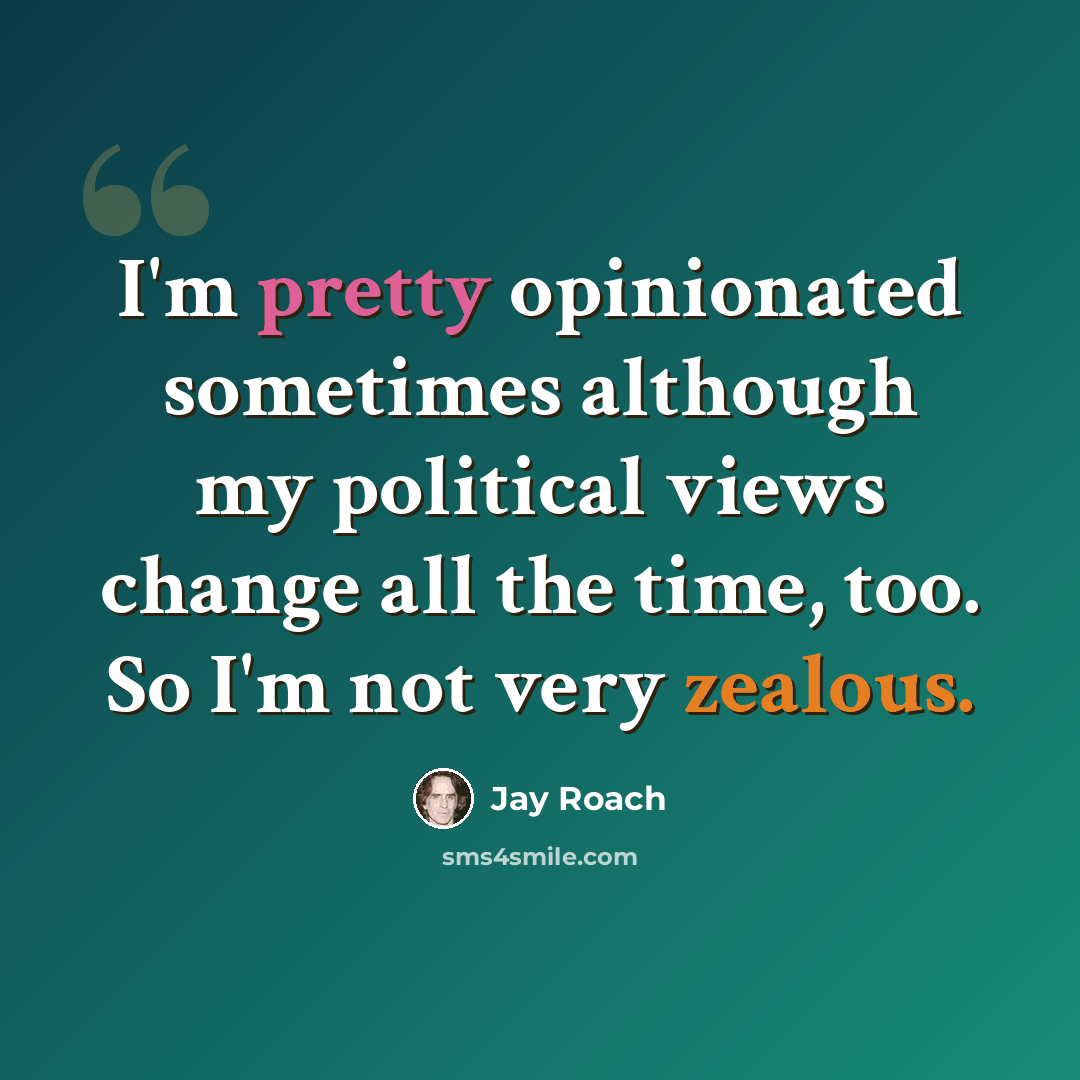 “I'm pretty opinionated sometimes although my political views change all the time, too. So I'm not very zealous.” quote by Jay Roach