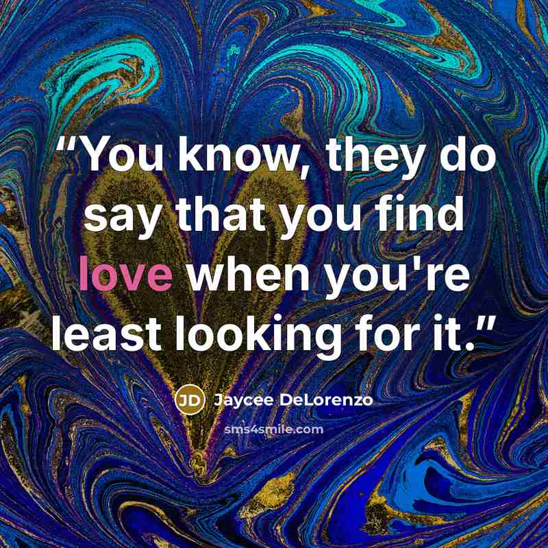 “You know, they do say that you find love when you're least looking for it.” quote by Jaycee DeLorenzo