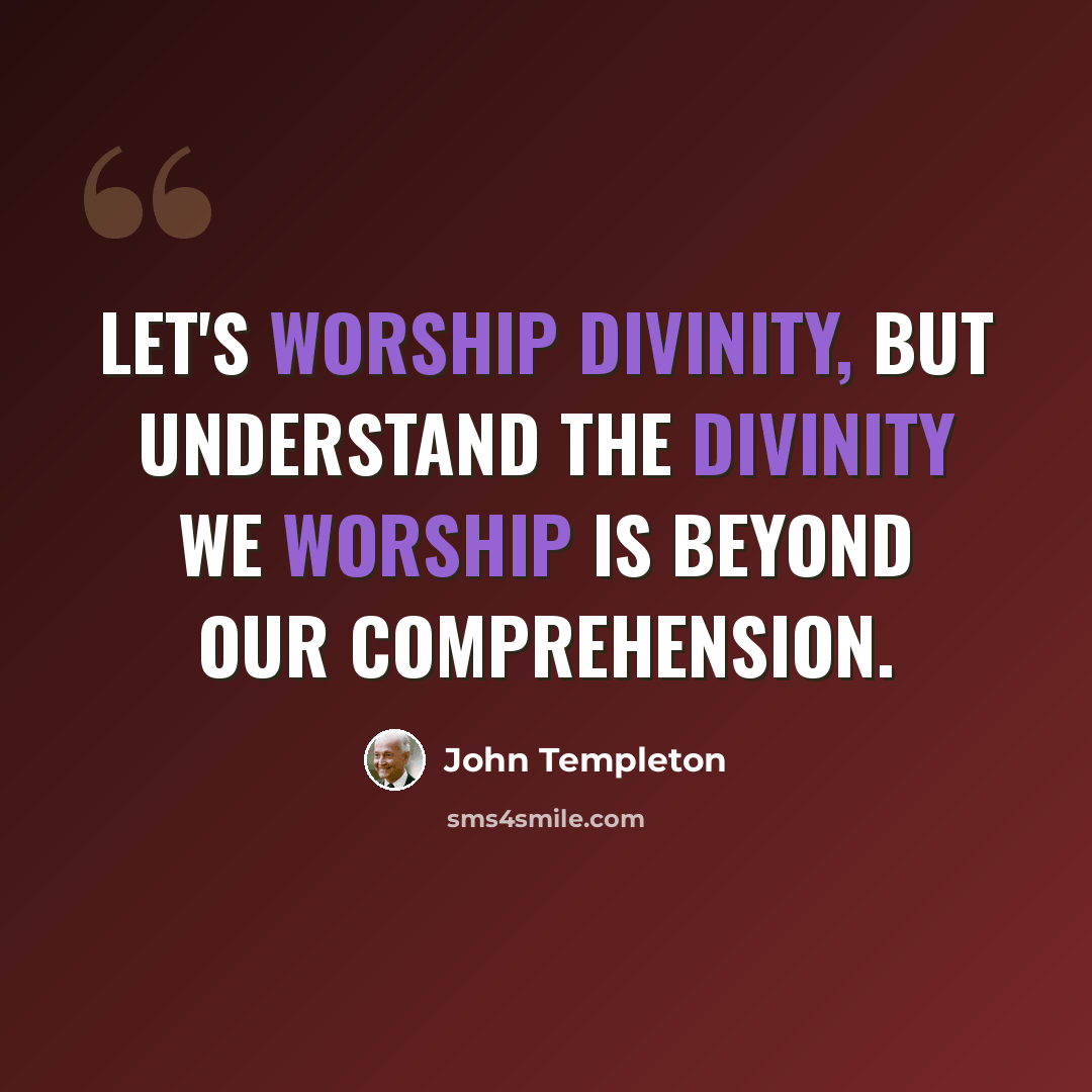 “Let's worship Divinity, but understand the divinity we worship is beyond our comprehension.” quote by John Templeton