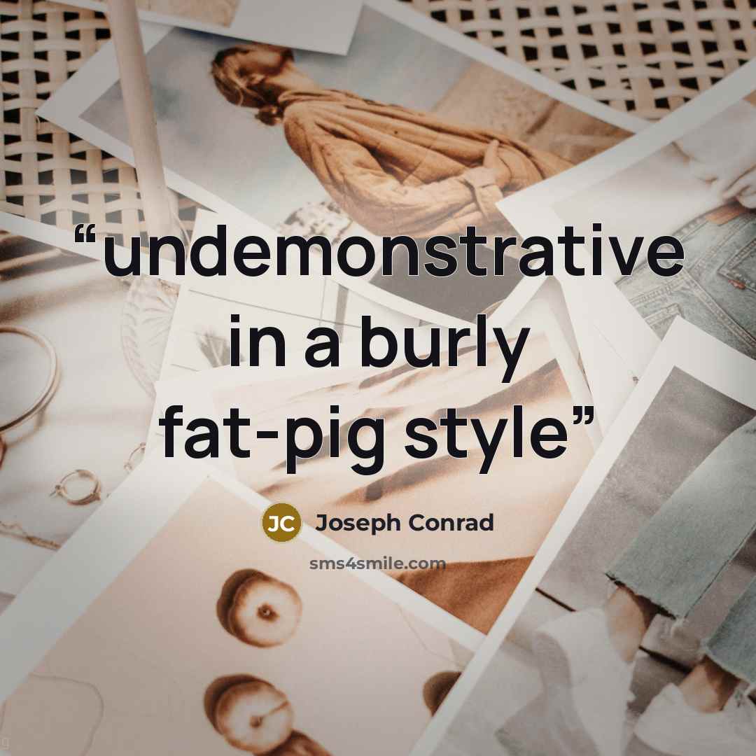 “undemonstrative in a burly fat-pig style” quote by Joseph Conrad