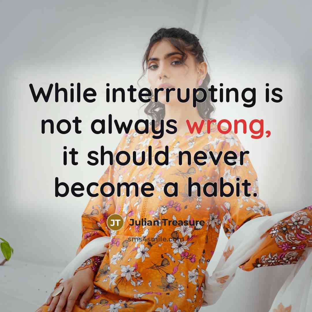 “While interrupting is not always wrong, it should never become a habit.” quote by Julian Treasure