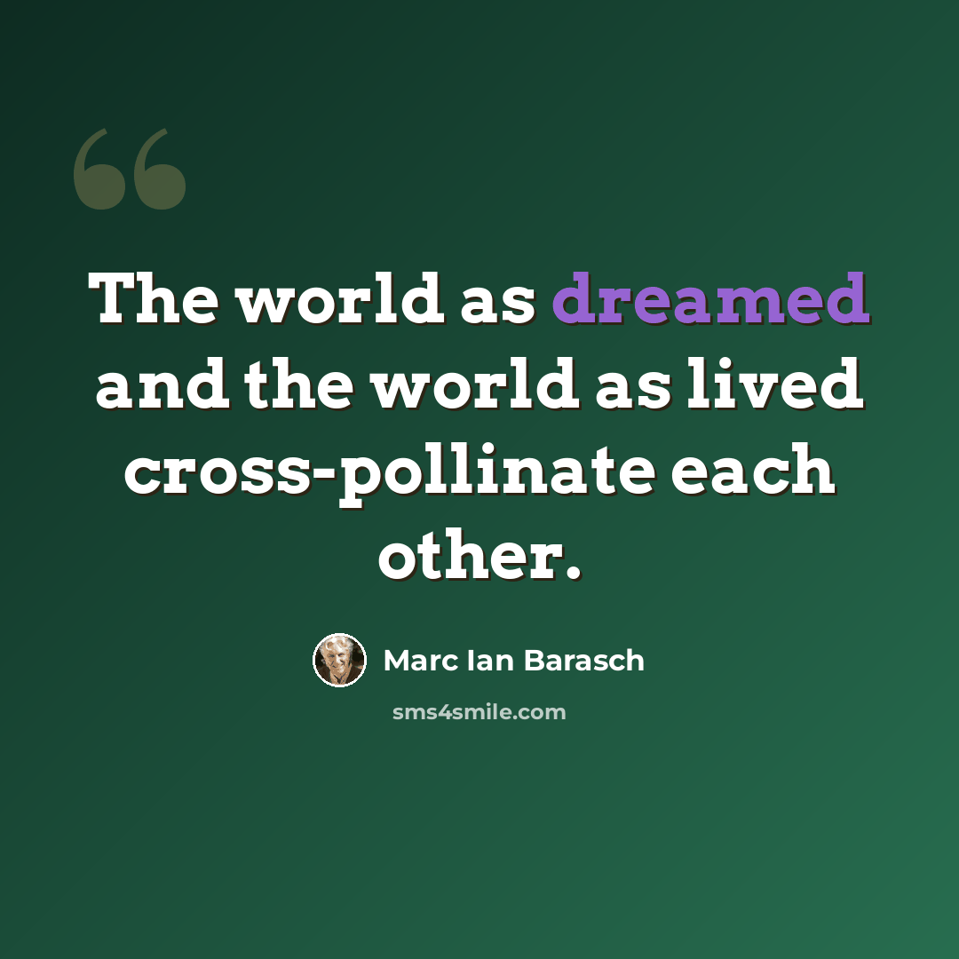 “The world as dreamed and the world as lived cross-pollinate each other.” quote by Marc Ian Barasch