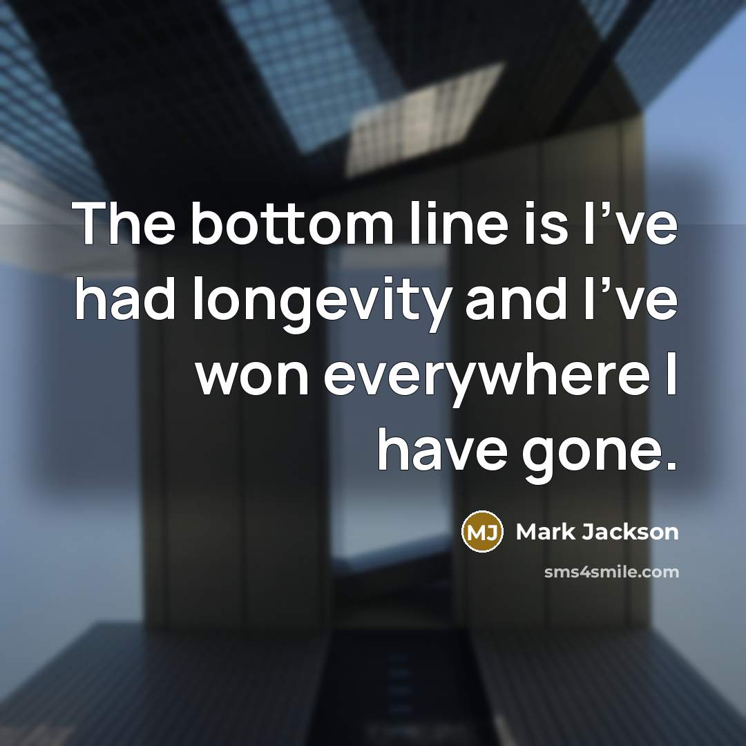 “The bottom line is I've had longevity and I've won everywhere I have gone.” quote by Mark Jackson