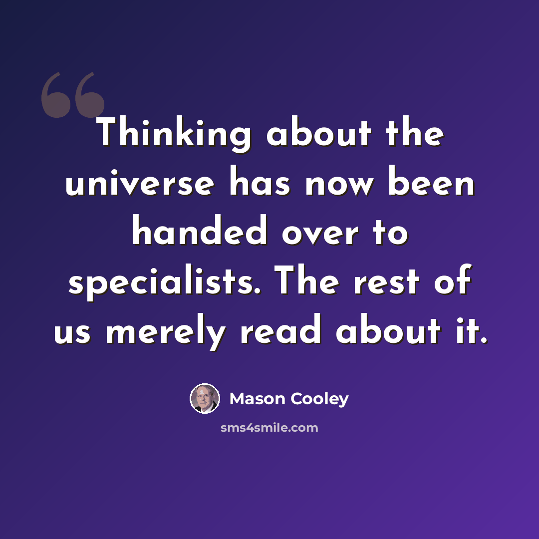 “Thinking about the universe has now been handed over to specialists. The rest of us merely read about it.” quote by Mason Cooley