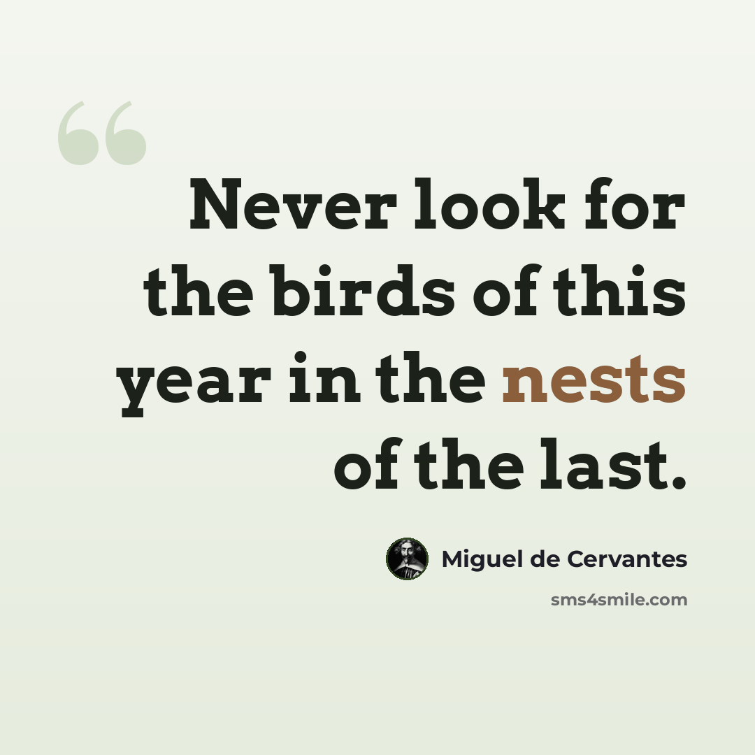 “Never look for the birds of this year in the nests of the last.” quote by Miguel de Cervantes