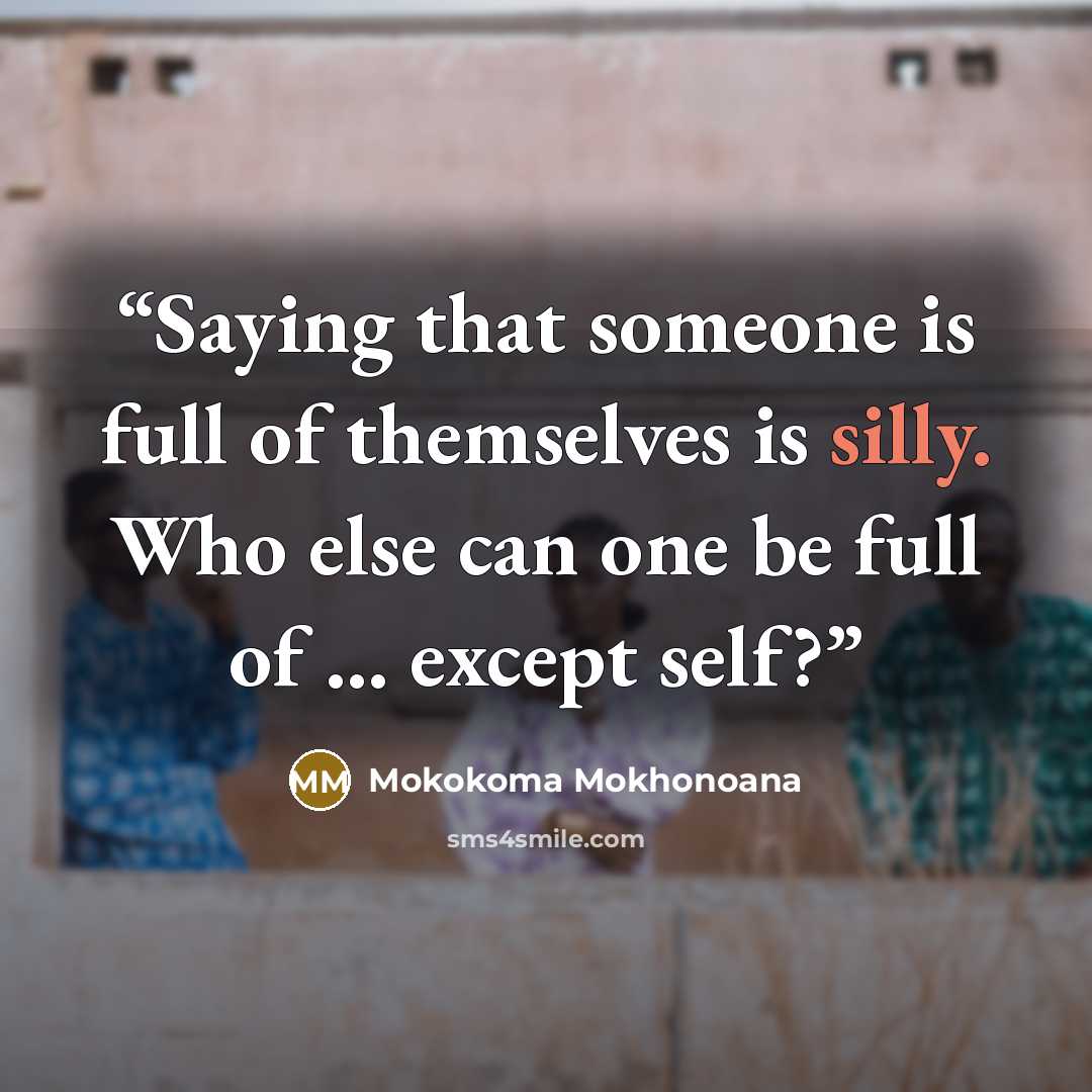 “Saying that someone is full of themselves is silly. Who else can one be full of … except self?” quote by Mokokoma Mokhonoana